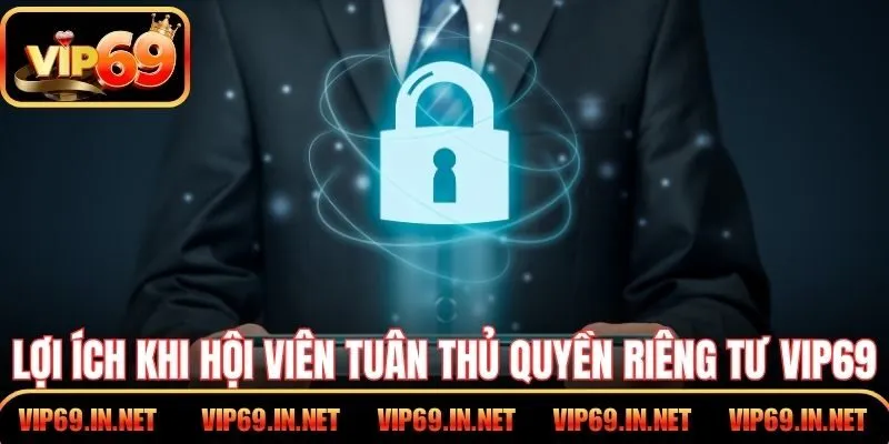 Quyền Riêng Tư VIP69 – Minh Bạch Trong Từng Thao Tác Lợi ích khi hội viên tuân thủ quyền riêng tư VIP69