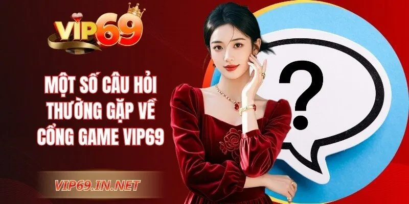 VIP69 - Link Trang Chủ VIP69 Chính Thức | Đăng Ký +69 USDT Một số câu hỏi thường gặp về cổng game VIP69