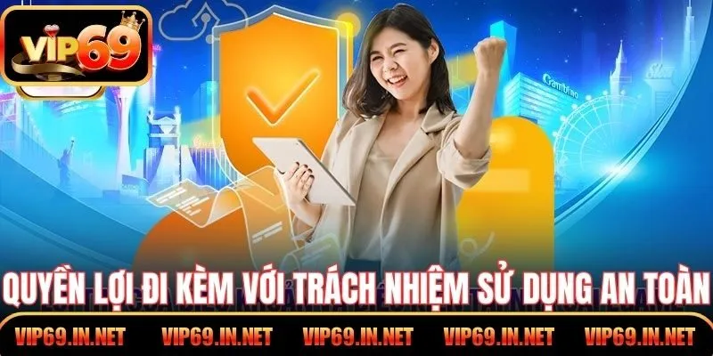 Điều Khoản Điều Kiện VIP69 Và Quyền Lợi Dành Cho Hội Viên Quyền lợi đi kèm với trách nhiệm là nguyên tắc sử dụng an toàn