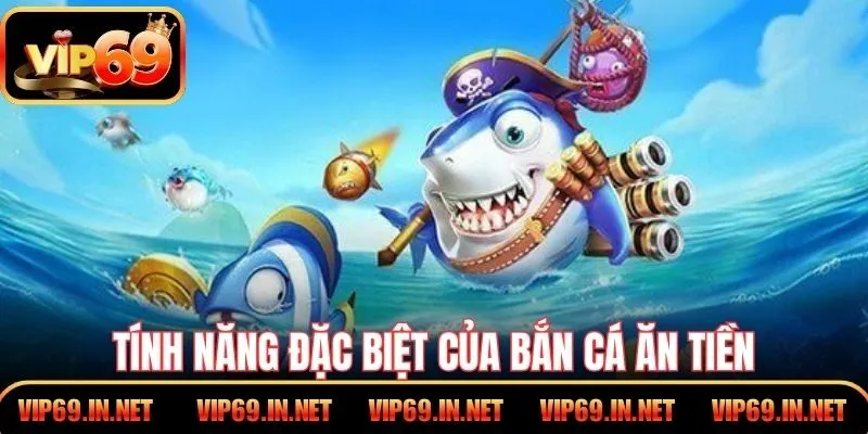 Bắn Cá Ăn Tiền - Trải Nghiệm Săn Thưởng Đầy Hấp Dẫn VIP69 Tính năng đặc biệt của bắn cá ăn tiền