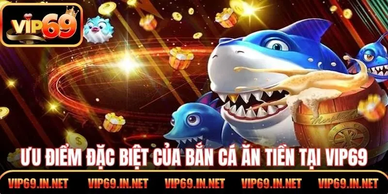 Bắn Cá Ăn Tiền - Trải Nghiệm Săn Thưởng Đầy Hấp Dẫn VIP69 Ưu điểm đặc biệt của bắn cá ăn tiền tại VIP69
