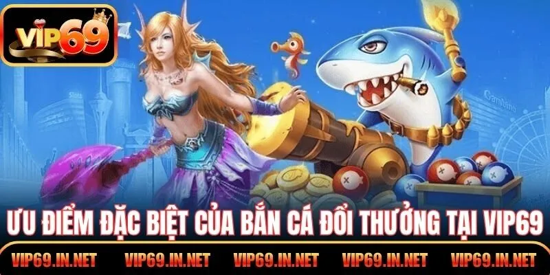Bắn Cá Đổi Thưởng VIP69 - Khám Phá Tính Năng Độc Quyền Ưu điểm đặc biệt của bắn cá đổi thưởng tại VIP69
