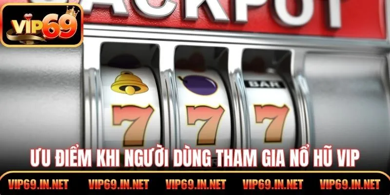 Nổ Hũ VIP Tại VIP69 - Trải Nghiệm Quay Thưởng Đẳng Cấp Ưu điểm khi người dùng tham gia nổ hũ VIP tại VIP69