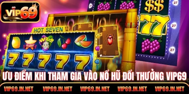 Nổ Hũ Đổi Thưởng - Trải Nghiệm Săn Jackpot Tại VIP69 Ưu điểm khi tham gia vào nổ hũ đổi thưởng VIP69